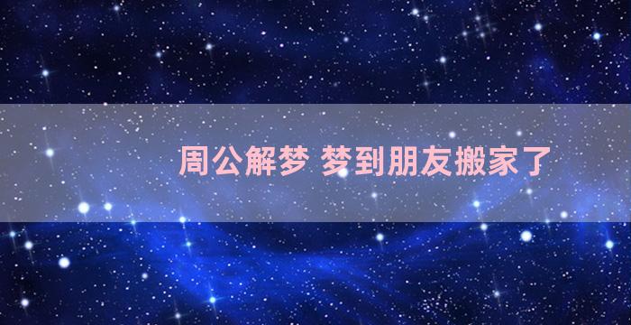 周公解梦 梦到朋友搬家了